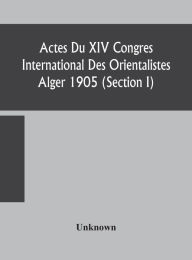 Title: Actes Du XIV Congres International Des Orientalistes Alger 1905 (Section I), Author: Unknown