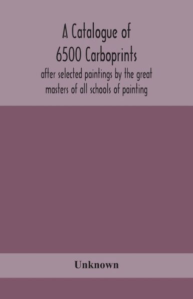 A catalogue of 6500 carboprints, after selected paintings by the great masters of all schools of painting