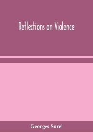 Title: Reflections on violence, Author: Georges Sorel