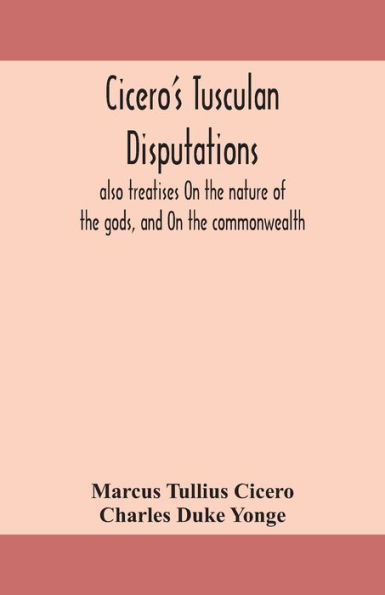 Cicero's Tusculan disputations: also treatises On the nature of gods, and commonwealth