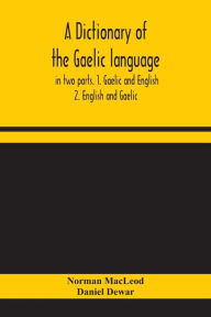 Title: A dictionary of the Gaelic language, in two parts. 1. Gaelic and English. - 2. English and Gaelic, Author: Norman MacLeod