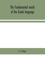 Title: The fundamental words of the Greek language, adapted to the memory of the student by means of derivations and derivatives, passages from the classical writers, and other associations, Author: F. Valpy