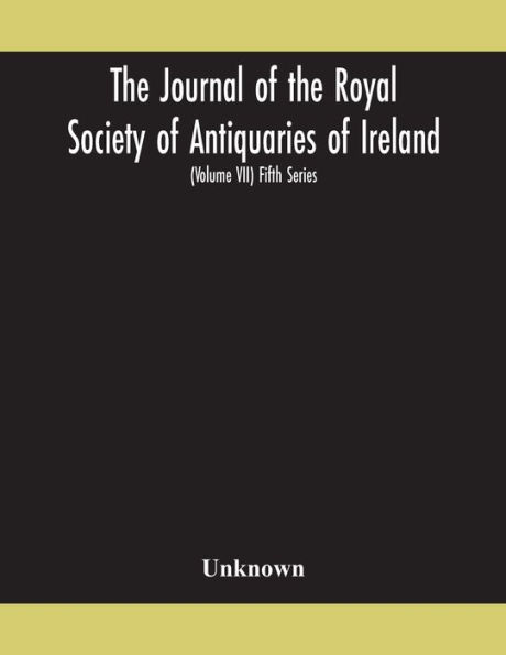 the Journal of Royal Society Antiquaries Ireland Formerly historical and Archaeological association founded 1849 kilkenny (Volume VII) Fifth Series