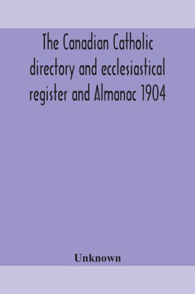 The Canadian Catholic directory and ecclesiastical register Almanac 1904
