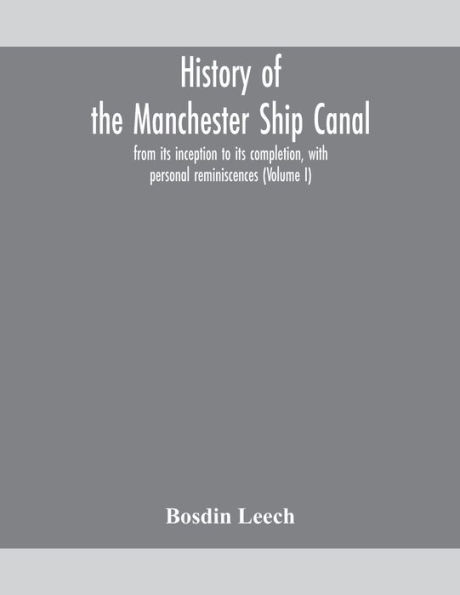 History of the Manchester Ship Canal, from its inception to completion, with personal reminiscences (Volume I)