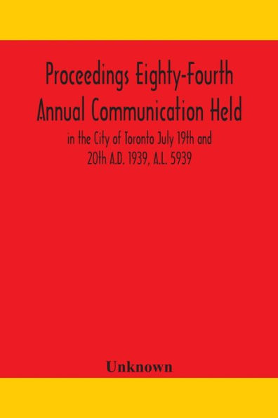 Proceedings Eighty-Fourth Annual Communication Held the City of Toronto July 19th and 20th A.D. 1939, A.L. 5939