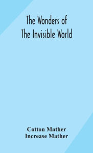 Title: The wonders of the invisible world: being an account of the tryals of several witches lately executed in New England : to which is added : A farther account of the tryals of the New-England witches, Author: Cotton Mather