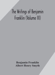 Title: The writings of Benjamin Franklin (Volume III), Author: Benjamin Franklin