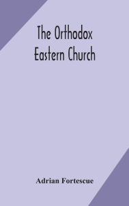 Title: The Orthodox Eastern Church, Author: Adrian Fortescue