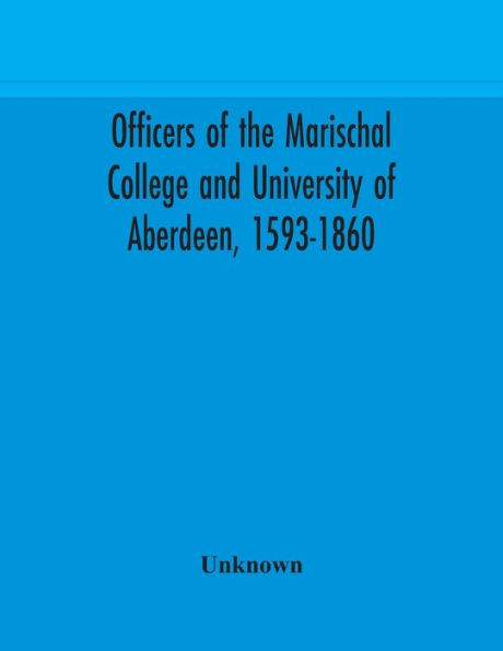 Officers of the Marischal College and University Aberdeen, 1593-1860