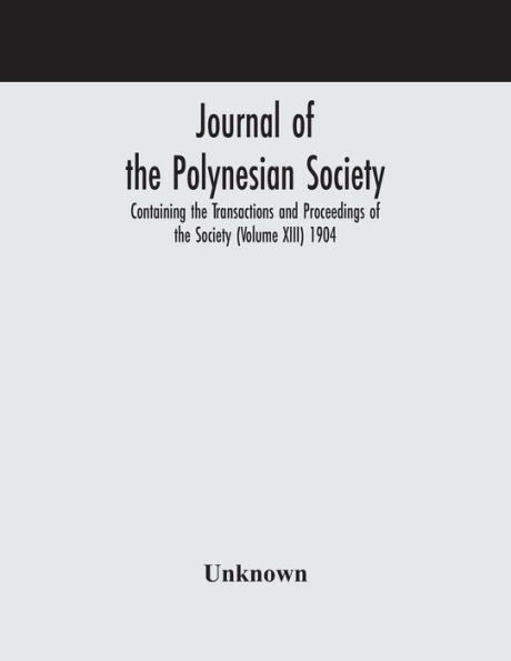 Journal of the Polynesian Society; Containing Transactions and Proceedings Society (Volume XIII) 1904