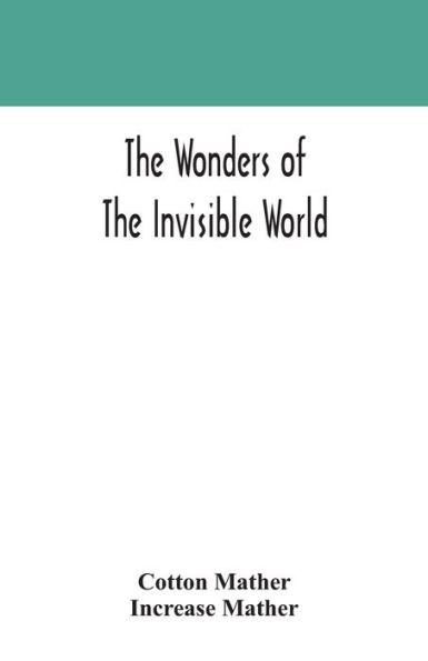 the wonders of invisible world: being an account tryals several witches lately executed New England: to which is added: A farther New-England