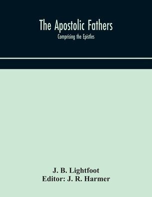the Apostolic fathers: comprising Epistles (genuine and spurious) of Clement Rome, S. Ignatius, Polycarp, Martyrdom Teaching Apostles, Epistle Barnabas, Shepherd Herma