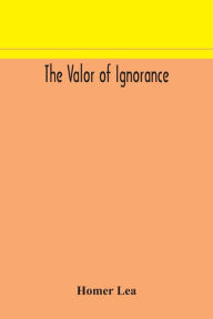 Title: The valor of ignorance, Author: Homer Lea