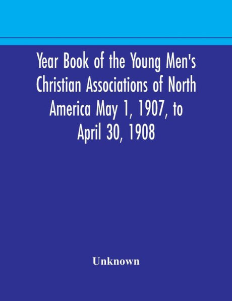 Year Book of the Young Men's Christian Associations North America May 1, 1907, to April 30, 1908