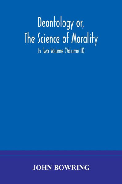 Deontology or, the science of morality: which harmony and co-incidence duty self-interest, virtue felicity, prudence benevolence, are explained exemplified applied for bussiness life: from MSS. Jeremy Bentham. I