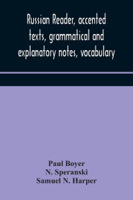 Title: Russian reader, accented texts, grammatical and explanatory notes, vocabulary, Author: Paul Boyer