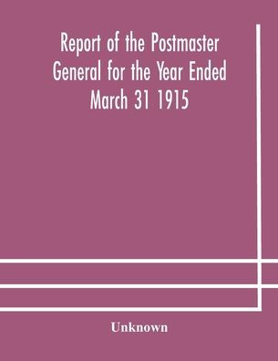 Report of the Postmaster General for Year Ended March 31 1915