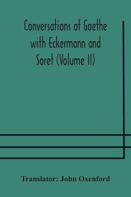 Conversations of Goethe with Eckermann and Soret (Volume II)