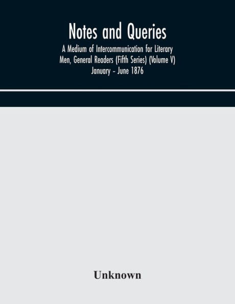 Notes and queries; A Medium of Intercommunication for Literary Men, General Readers (Fifth Series) (Volume V) January - June 1876