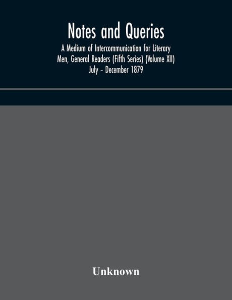 Notes and queries; A Medium of Intercommunication for Literary Men, General Readers (Fifth Series) (Volume XII) July - December 1879