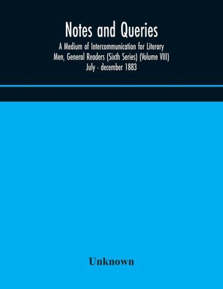 Notes and queries; A Medium of Intercommunication for Literary Men, General Readers (Sixth Series) (Volume VIII) july - december 1883