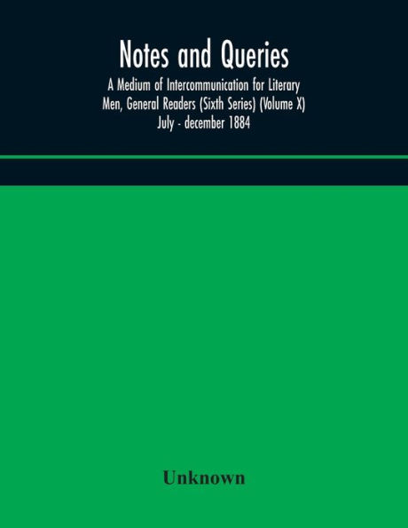 Notes and queries; A Medium of Intercommunication for Literary Men, General Readers (Sixth Series) (Volume X) july - december 1884