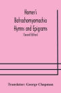 Homer's Batrachomyomachia Hymns and Epigrams. Hesiod's Works and Days. Musaeus' Hero and Leander. Juvenal's Fifth Satire. With Introduction and Notes by Richard Hooper. (Second Edition) To which is added a Glossarial Index to The whole of The Works of Cha