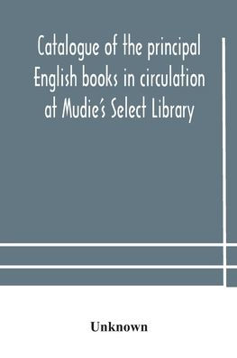 Catalogue of the principal English books circulation at Mudie's Select Library (founded 1842) For French, German, Dutch, Italian, Russian, Scandinavian and Spanish Books, See Separate January 1907
