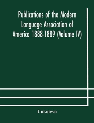 Publications of the Modern Language Association America 1888-1889 (Volume IV)