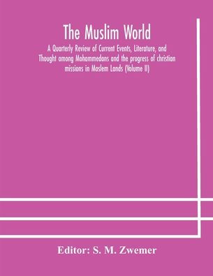 The Muslim world; A Quarterly Review of Current Events, Literature, and Thought among Mohammedans and the progress of christian missions in Moslem Lands (Volume II)