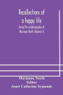 Recollections of a happy life, being the autobiography of Marianne North (Volume I)