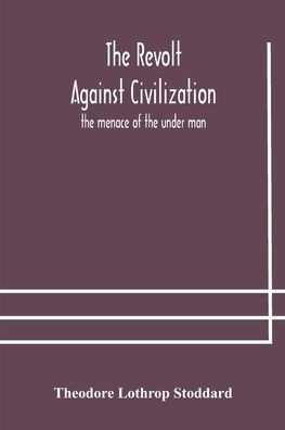 The revolt against civilization: the menace of the under man by ...