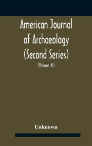 Title: American journal of archaeology (Second Series) The Journal of the Archaeological Institute of America (Volume XI) 1907, Author: Unknown