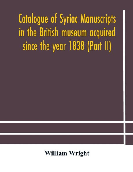 Catalogue of Syriac manuscripts the British museum acquired since year 1838 (Part II)