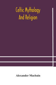 Title: Celtic mythology and religion, Author: Alexander Macbain