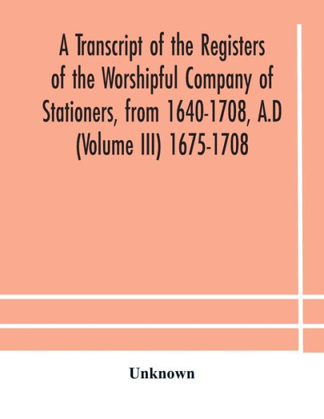 A transcript of the registers Worshipful Company Stationers, from 1640-1708