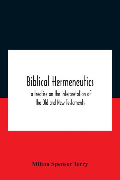 Biblical Hermeneutics: A Treatise On The Interpretation Of Old And New Testaments