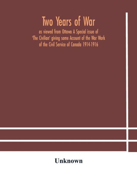 Two years of war: as viewed from Ottawa A Special issue 'The Civilian' giving some Account the War Work Civil Service Canada 1914-1916