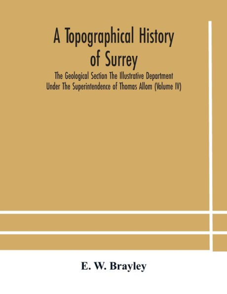 A topographical history of Surrey The Geological Section Illustrative Department Under Superintendence Thomas Allom (Volume IV)