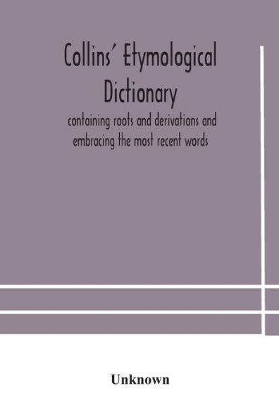 Collins' etymological dictionary, containing roots and derivations embracing the most recent words