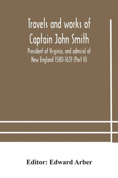 Travels and works of Captain John Smith; President Virginia, admiral New England 1580-1631 (Part II)