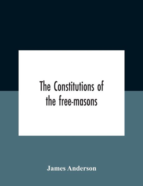 The Constitutions Of Free-Masons: Containing History, Charges, Regulations, &C. That Most Ancient And Right Worshipful Fraternity: For Use Lodges