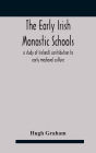 The early Irish monastic schools: a study of Ireland's contribution to early medieval culture