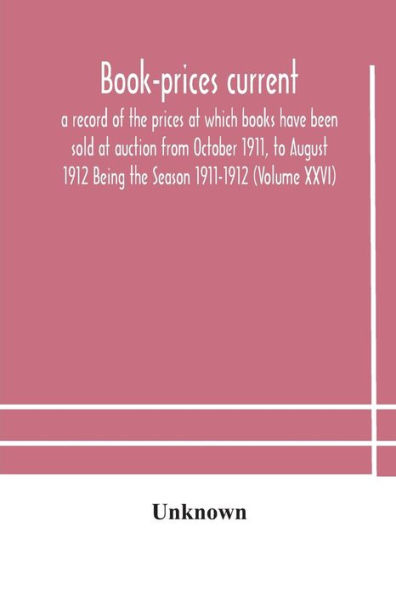 Book-prices current; a record of the prices at which books have been sold auction from October 1911, to August 1912 Being Season 1911-1912 (Volume XXVI)