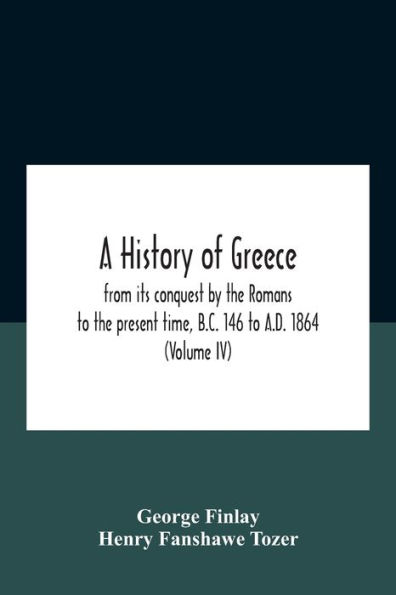 A History Of Greece, From Its Conquest By The Romans To Present Time, B.C. 146 A.D. 1864 (Volume Iv)