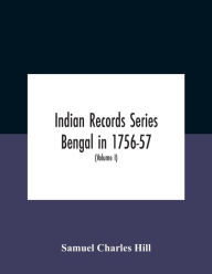 Title: Indian Records Series Bengal In 1756-57, A Selection Of Public And Private Papers Dealing With The Affairs Of The British In Bengal During The Reign Of Siraj-Uddaula; With Notes And An Historical Introduction (Volume I), Author: Samuel Charles Hill