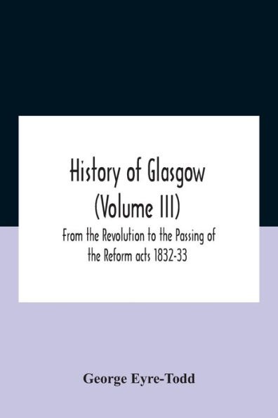 History Of Glasgow (Volume Iii); From The Revolution To Passing Reform Acts 1832-33