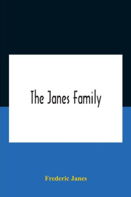 Title: The Janes Family: A Genealogy And Brief History Of The Descendants Of William Janes, The Emigrant Ancestor Of 1637, With An Extended Notice Of Bishop Edmund S. Janes, D.D. And Other Biographical Sketches, Author: Frederic Janes