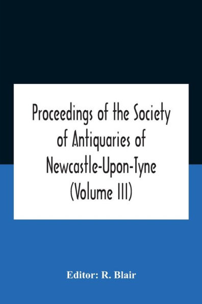 Proceedings Of The Society Antiquaries Newcastle-Upon-Tyne (Volume Iii)